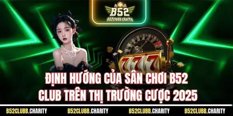 Định hướng của sân chơi B52 Club trên thị trường cược 2025
