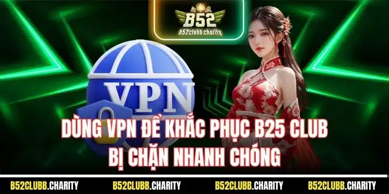 Dùng VPN để khắc phục B25 Club bị chặn nhanh chóng