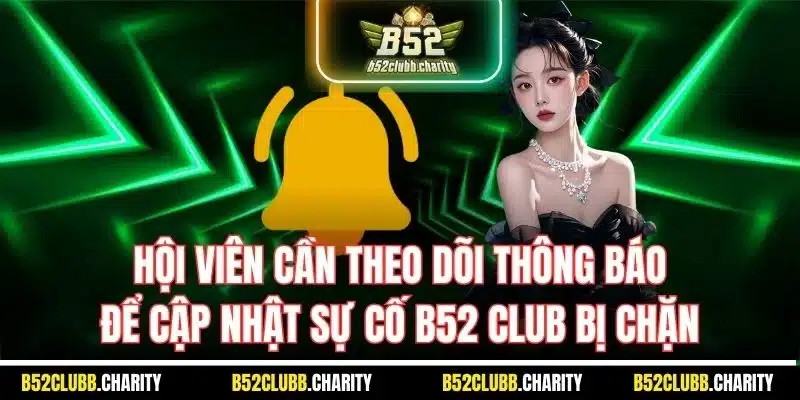 Hội viên cần theo dõi thông báo để cập nhật sự cố B52 Club bị chặn