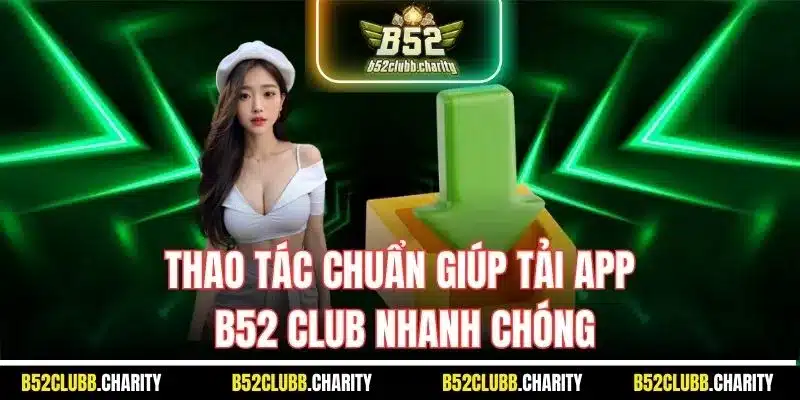 Thao tác chuẩn giúp tải app B52 Club nhanh chóng