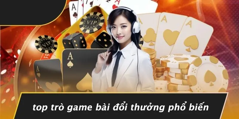 Top Trò Game Bài Đổi Thưởng Phổ Biến